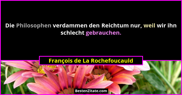Die Philosophen verdammen den Reichtum nur, weil wir ihn schlecht gebrauchen.... - François de La Rochefoucauld