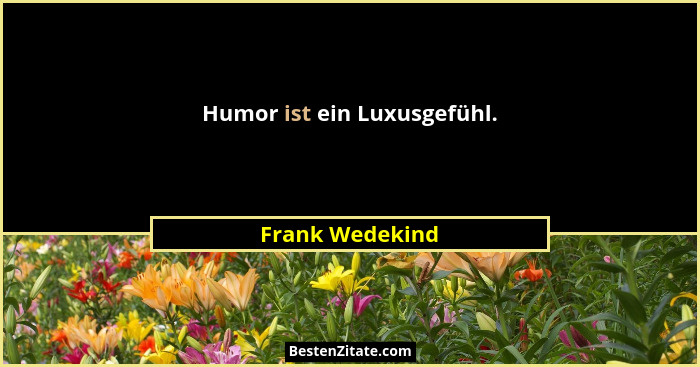 Humor ist ein Luxusgefühl.... - Frank Wedekind