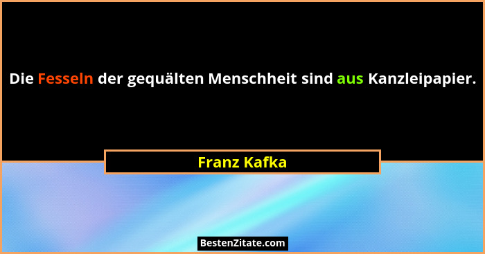 Die Fesseln der gequälten Menschheit sind aus Kanzleipapier.... - Franz Kafka