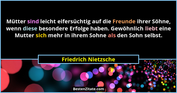 Mütter sind leicht eifersüchtig auf die Freunde ihrer Söhne, wenn diese besondere Erfolge haben. Gewöhnlich liebt eine Mutter si... - Friedrich Nietzsche