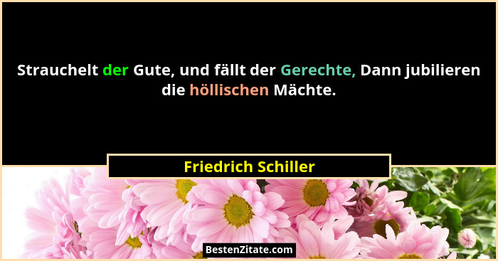 Strauchelt der Gute, und fällt der Gerechte, Dann jubilieren die höllischen Mächte.... - Friedrich Schiller