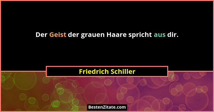 Der Geist der grauen Haare spricht aus dir.... - Friedrich Schiller