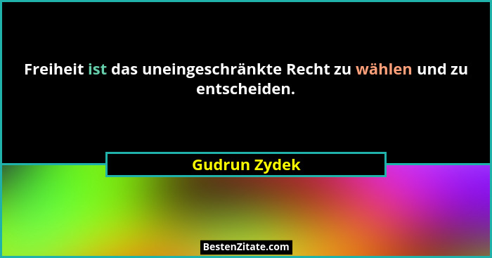 Freiheit ist das uneingeschränkte Recht zu wählen und zu entscheiden.... - Gudrun Zydek