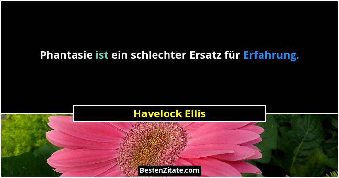 Phantasie ist ein schlechter Ersatz für Erfahrung.... - Havelock Ellis