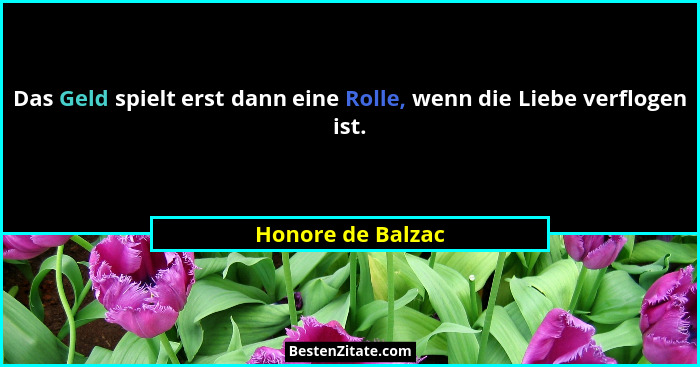 Das Geld spielt erst dann eine Rolle, wenn die Liebe verflogen ist.... - Honore de Balzac