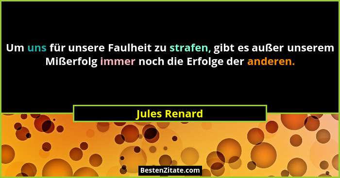 Um uns für unsere Faulheit zu strafen, gibt es außer unserem Mißerfolg immer noch die Erfolge der anderen.... - Jules Renard