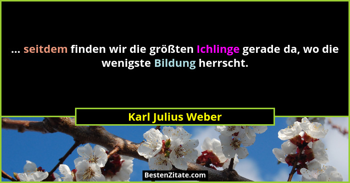 ... seitdem finden wir die größten Ichlinge gerade da, wo die wenigste Bildung herrscht.... - Karl Julius Weber