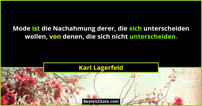 Mode ist die Nachahmung derer, die sich unterscheiden wollen, von denen, die sich nicht unterscheiden.... - Karl Lagerfeld