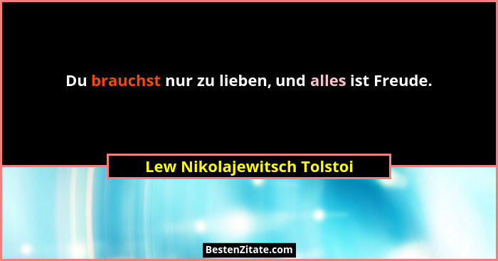Du brauchst nur zu lieben, und alles ist Freude.... - Lew Nikolajewitsch Tolstoi