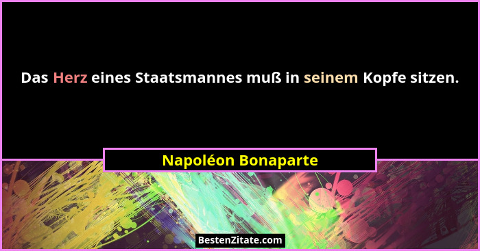 Das Herz eines Staatsmannes muß in seinem Kopfe sitzen.... - Napoléon Bonaparte