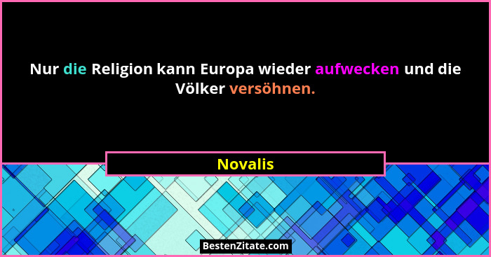 Nur die Religion kann Europa wieder aufwecken und die Völker versöhnen.... - Novalis