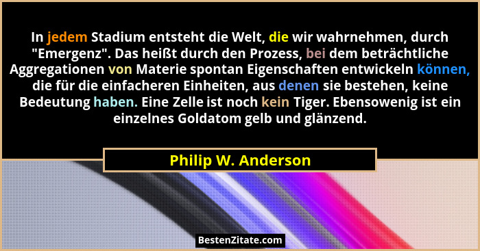 In jedem Stadium entsteht die Welt, die wir wahrnehmen, durch "Emergenz". Das heißt durch den Prozess, bei dem beträchtli... - Philip W. Anderson