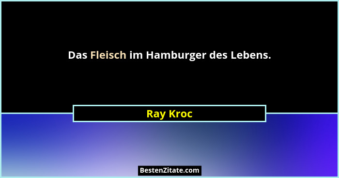 Das Fleisch im Hamburger des Lebens.... - Ray Kroc