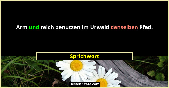 Arm und reich benutzen im Urwald denselben Pfad.... - Sprichwort