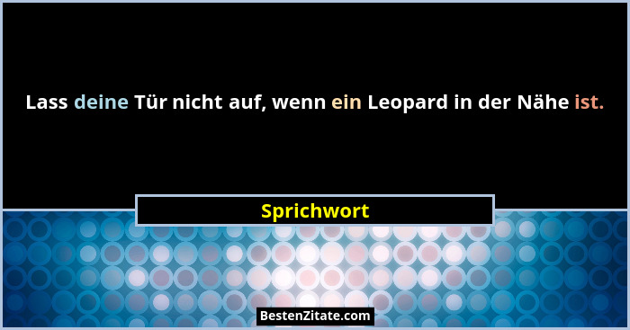 Lass deine Tür nicht auf, wenn ein Leopard in der Nähe ist.... - Sprichwort