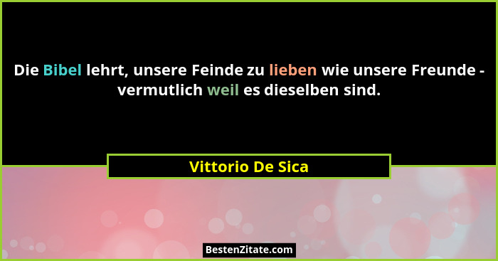 Die Bibel lehrt, unsere Feinde zu lieben wie unsere Freunde - vermutlich weil es dieselben sind.... - Vittorio De Sica