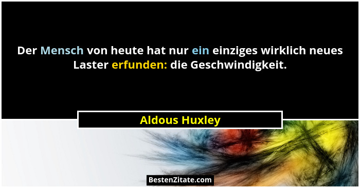 Der Mensch von heute hat nur ein einziges wirklich neues Laster erfunden: die Geschwindigkeit.... - Aldous Huxley