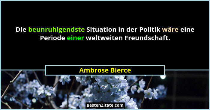 Die beunruhigendste Situation in der Politik wäre eine Periode einer weltweiten Freundschaft.... - Ambrose Bierce