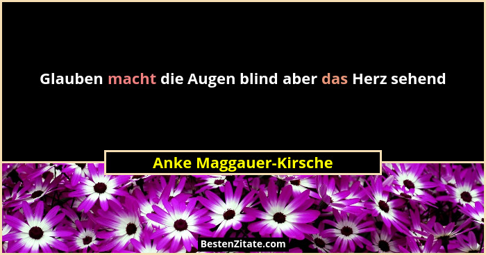 Glauben macht die Augen blind aber das Herz sehend... - Anke Maggauer-Kirsche