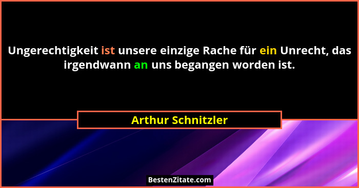 Ungerechtigkeit ist unsere einzige Rache für ein Unrecht, das irgendwann an uns begangen worden ist.... - Arthur Schnitzler