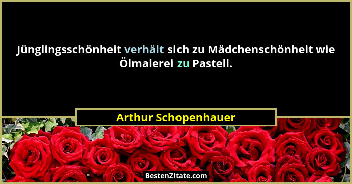 Jünglingsschönheit verhält sich zu Mädchenschönheit wie Ölmalerei zu Pastell.... - Arthur Schopenhauer