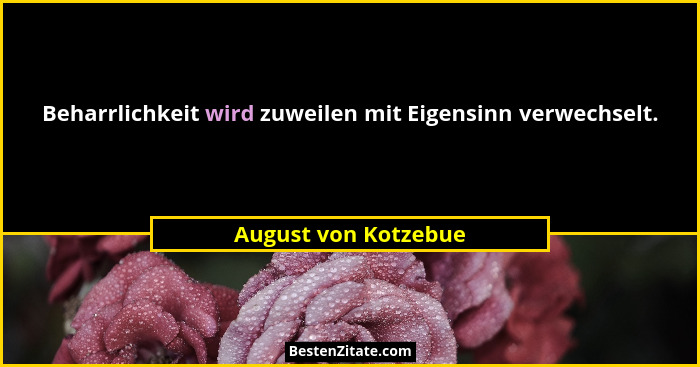 Beharrlichkeit wird zuweilen mit Eigensinn verwechselt.... - August von Kotzebue