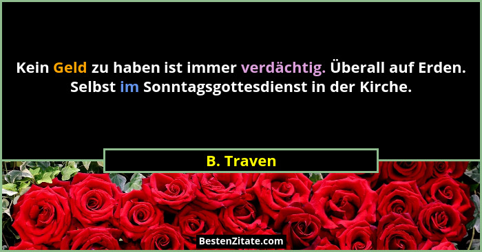 Kein Geld zu haben ist immer verdächtig. Überall auf Erden. Selbst im Sonntagsgottesdienst in der Kirche.... - B. Traven