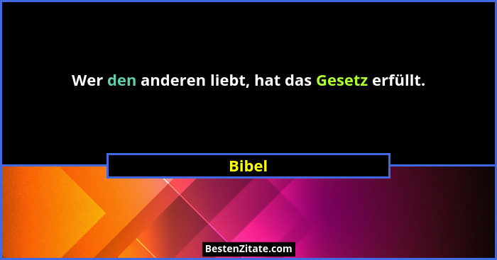 Wer den anderen liebt, hat das Gesetz erfüllt.... - Bibel