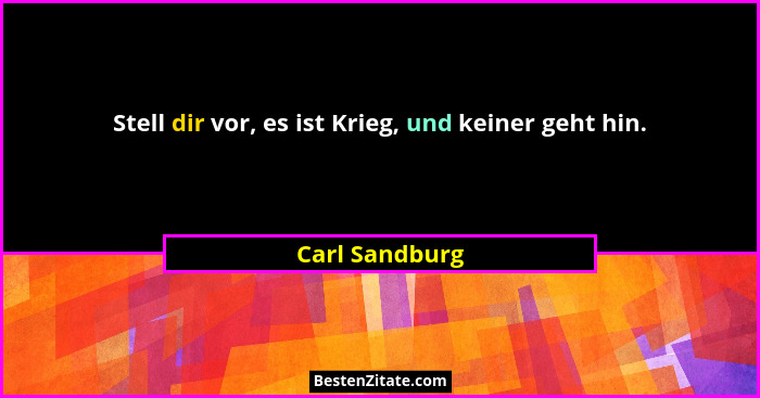 Stell dir vor, es ist Krieg, und keiner geht hin.... - Carl Sandburg