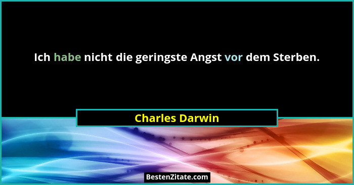 Ich habe nicht die geringste Angst vor dem Sterben.... - Charles Darwin