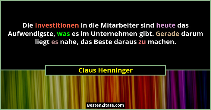 Die Investitionen in die Mitarbeiter sind heute das Aufwendigste, was es im Unternehmen gibt. Gerade darum liegt es nahe, das Beste... - Claus Henninger