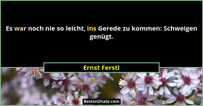 Es war noch nie so leicht, ins Gerede zu kommen: Schweigen genügt.... - Ernst Ferstl