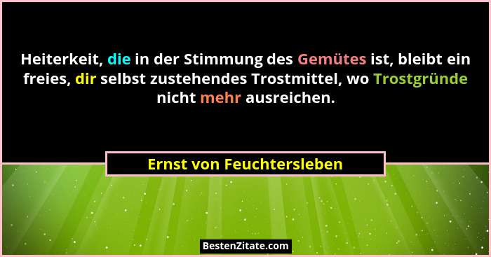 Heiterkeit, die in der Stimmung des Gemütes ist, bleibt ein freies, dir selbst zustehendes Trostmittel, wo Trostgründe nich... - Ernst von Feuchtersleben