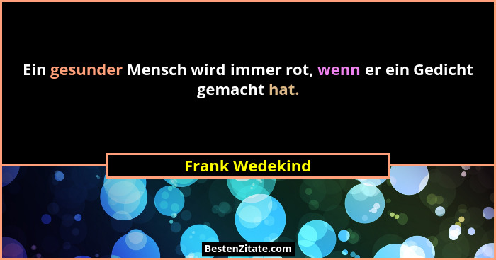 Ein gesunder Mensch wird immer rot, wenn er ein Gedicht gemacht hat.... - Frank Wedekind