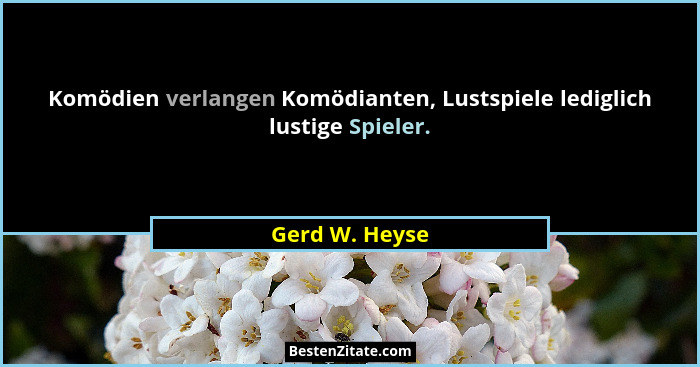 Komödien verlangen Komödianten, Lustspiele lediglich lustige Spieler.... - Gerd W. Heyse