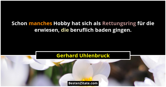 Schon manches Hobby hat sich als Rettungsring für die erwiesen, die beruflich baden gingen.... - Gerhard Uhlenbruck