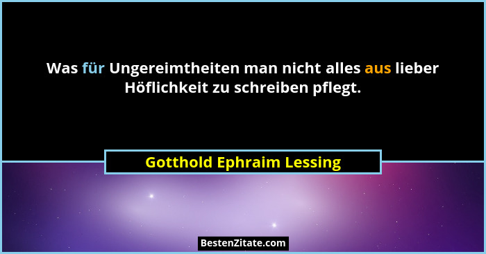 Was für Ungereimtheiten man nicht alles aus lieber Höflichkeit zu schreiben pflegt.... - Gotthold Ephraim Lessing