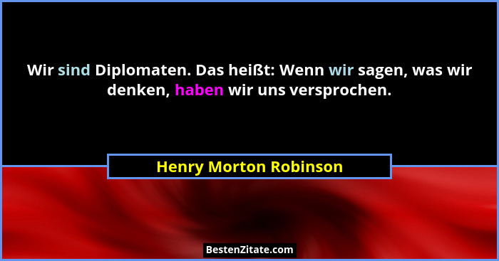 Wir sind Diplomaten. Das heißt: Wenn wir sagen, was wir denken, haben wir uns versprochen.... - Henry Morton Robinson