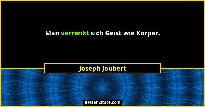 Man verrenkt sich Geist wie Körper.... - Joseph Joubert