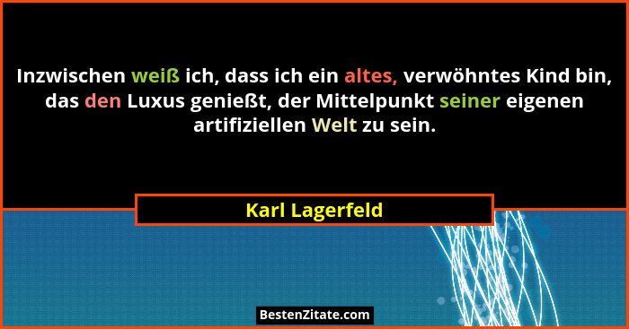 Inzwischen weiß ich, dass ich ein altes, verwöhntes Kind bin, das den Luxus genießt, der Mittelpunkt seiner eigenen artifiziellen Wel... - Karl Lagerfeld