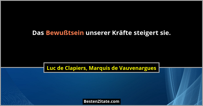 Das Bewußtsein unserer Kräfte steigert sie.... - Luc de Clapiers, Marquis de Vauvenargues