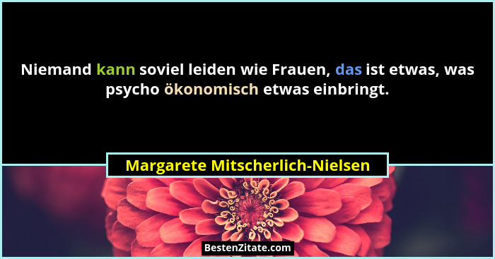 Niemand kann soviel leiden wie Frauen, das ist etwas, was psycho ökonomisch etwas einbringt.... - Margarete Mitscherlich-Nielsen