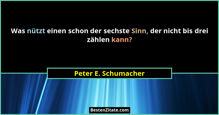 Was nützt einen schon der sechste Sinn, der nicht bis drei zählen kann?... - Peter E. Schumacher