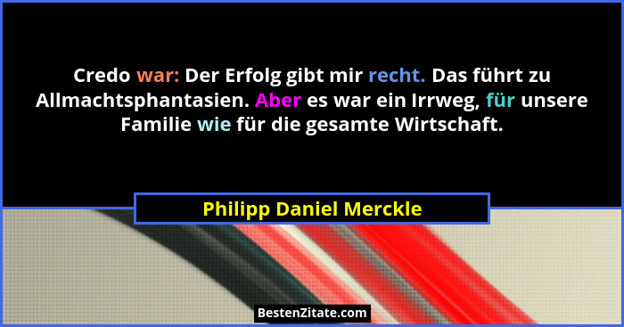 Credo war: Der Erfolg gibt mir recht. Das führt zu Allmachtsphantasien. Aber es war ein Irrweg, für unsere Familie wie für di... - Philipp Daniel Merckle