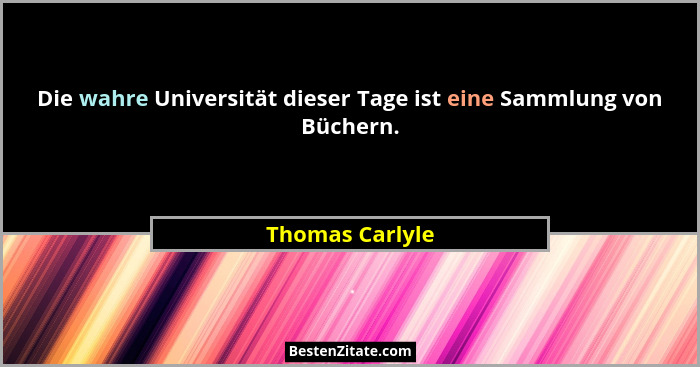 Die wahre Universität dieser Tage ist eine Sammlung von Büchern.... - Thomas Carlyle