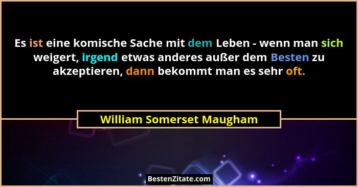 Es ist eine komische Sache mit dem Leben - wenn man sich weigert, irgend etwas anderes außer dem Besten zu akzeptieren, dan... - William Somerset Maugham
