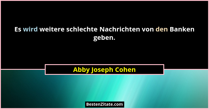 Es wird weitere schlechte Nachrichten von den Banken geben.... - Abby Joseph Cohen