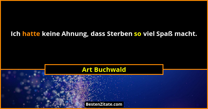 Ich hatte keine Ahnung, dass Sterben so viel Spaß macht.... - Art Buchwald
