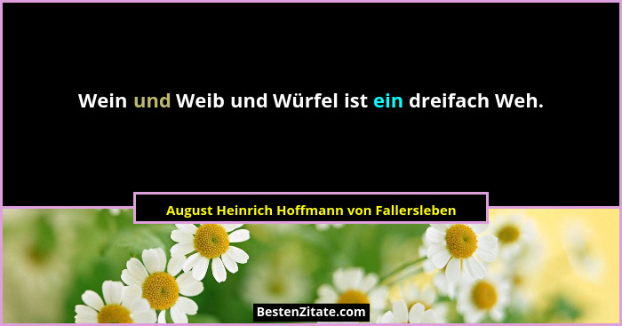 Wein und Weib und Würfel ist ein dreifach Weh.... - August Heinrich Hoffmann von Fallersleben