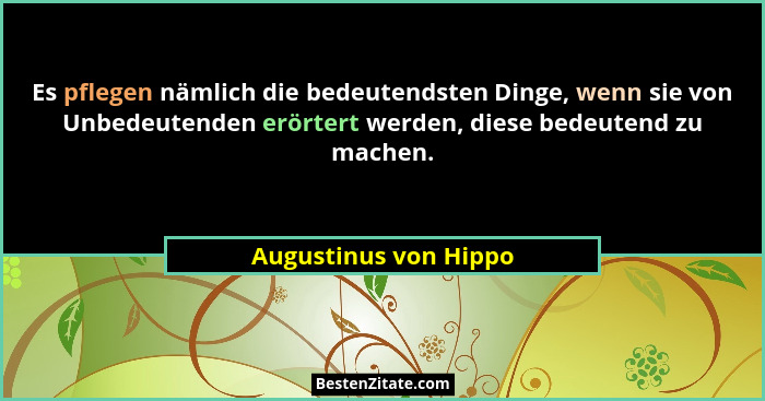 Es pflegen nämlich die bedeutendsten Dinge, wenn sie von Unbedeutenden erörtert werden, diese bedeutend zu machen.... - Augustinus von Hippo